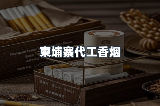 柬埔寨代工香烟